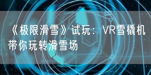 《极限滑雪》试玩：VR雪橇机带你玩转滑雪场