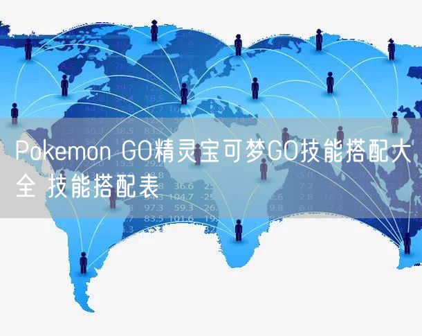 Pokemon GO精灵宝可梦GO技能搭配大全 技能搭配表