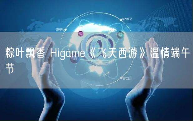 粽叶飘香 Higame《飞天西游》温情端午节