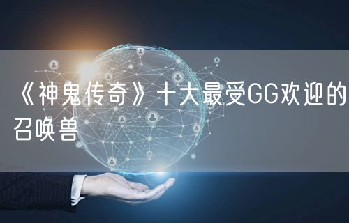 《神鬼传奇》十大最受GG欢迎的召唤兽