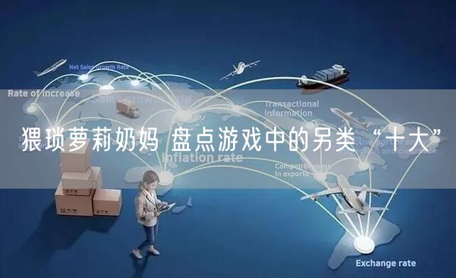 猥琐萝莉奶妈 盘点游戏中的另类“十大”