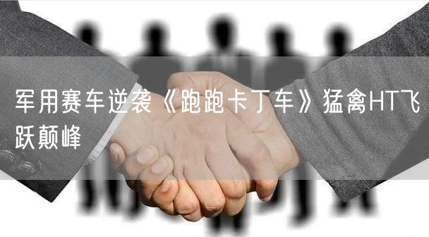 军用赛车逆袭《跑跑卡丁车》猛禽HT飞跃颠峰