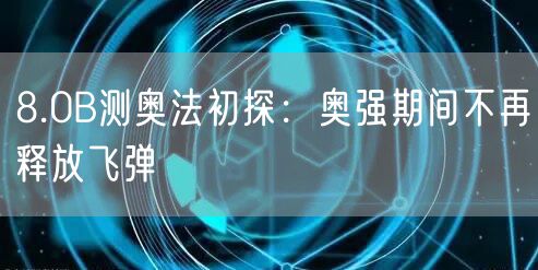 8.0B测奥法初探：奥强期间不再释放飞弹