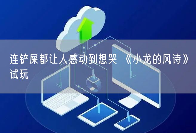 连铲屎都让人感动到想哭 《小龙的风诗》试玩