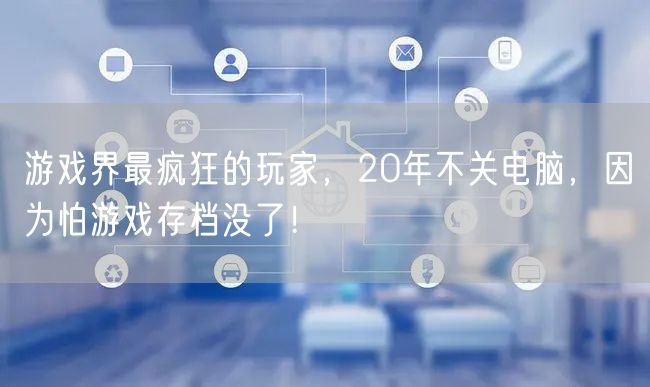 游戏界最疯狂的玩家，20年不关电脑，因为怕游戏存档没了！