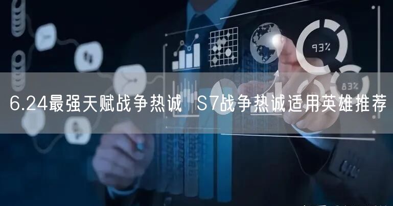 6.24最强天赋战争热诚  S7战争热诚适用英雄推荐