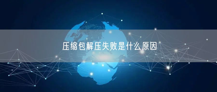 压缩包解压失败是什么原因
