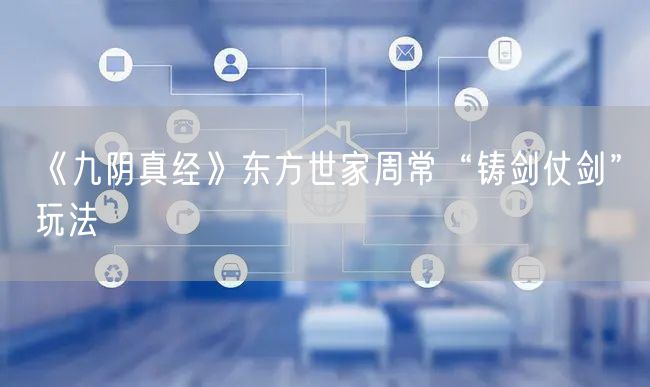 《九阴真经》东方世家周常“铸剑仗剑”玩法