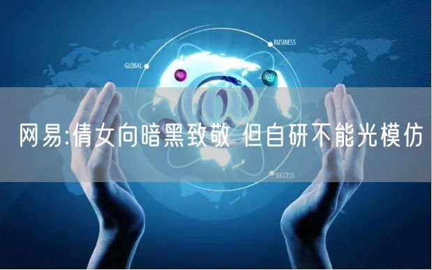 网易:倩女向暗黑致敬 但自研不能光模仿