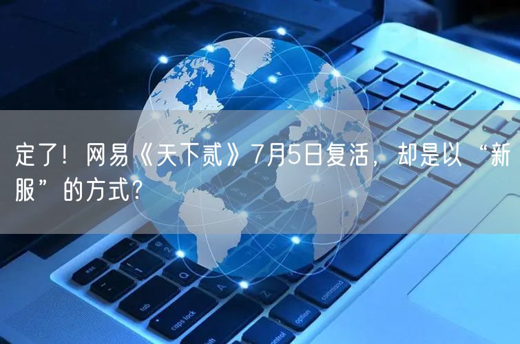定了！网易《天下贰》7月5日复活，却是以“新服”的方式？