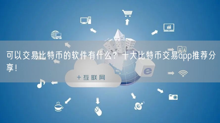 可以交易比特币的软件有什么？十大比特币交易app推荐分享！