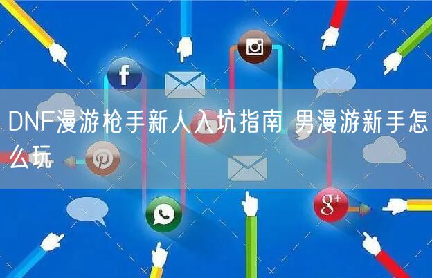 DNF漫游枪手新人入坑指南 男漫游新手怎么玩
