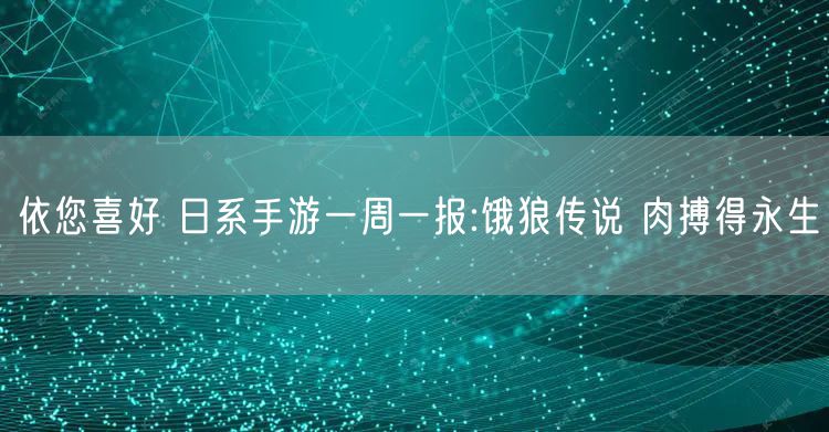 依您喜好 日系手游一周一报:饿狼传说 肉搏得永生