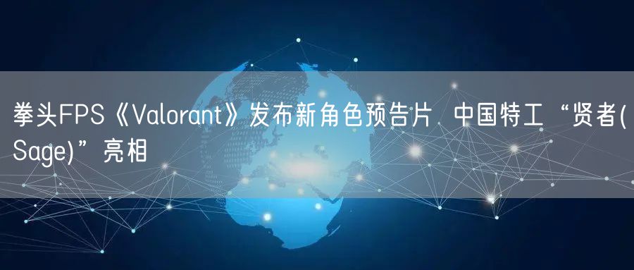拳头FPS《Valorant》发布新角色预告片  中国特工“贤者(Sage)”亮相