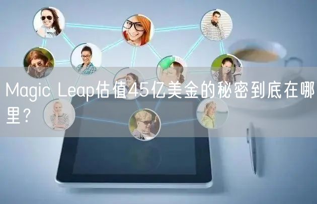 Magic Leap估值45亿美金的秘密到底在哪里？