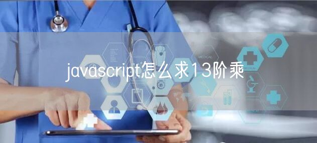 javascript怎么求13阶乘