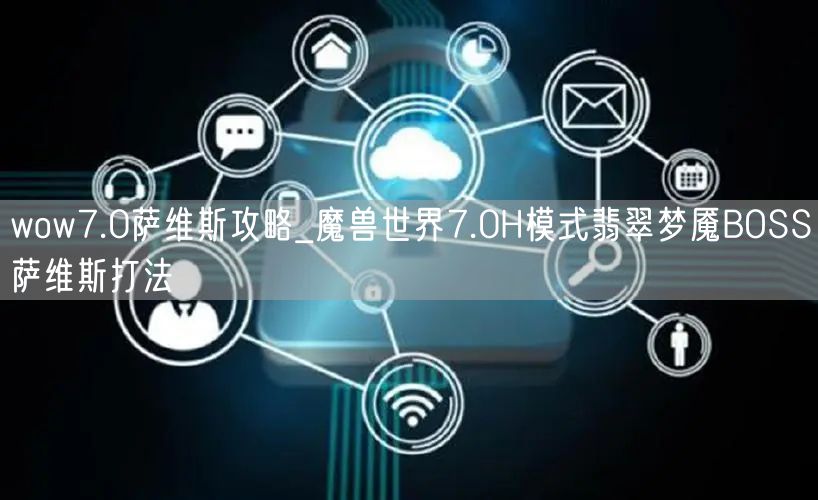 wow7.0萨维斯攻略_魔兽世界7.0H模式翡翠梦魇BOSS萨维斯打法