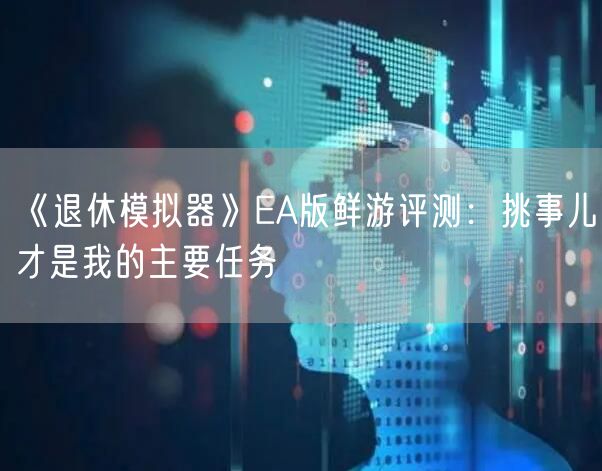 《退休模拟器》EA版鲜游评测：挑事儿才是我的主要任务