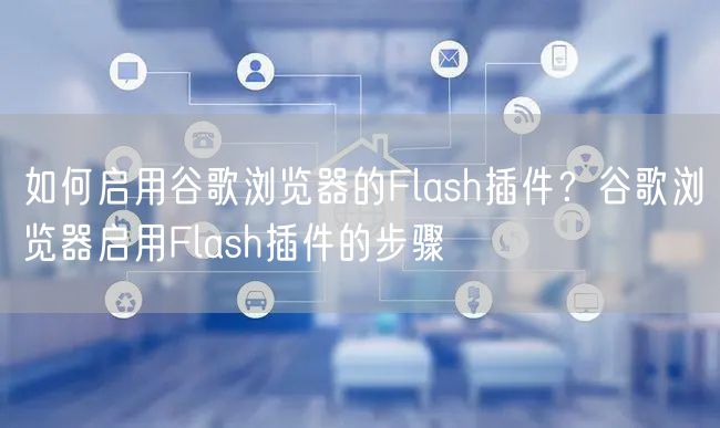 如何启用谷歌浏览器的Flash插件？谷歌浏览器启用Flash插件的步骤