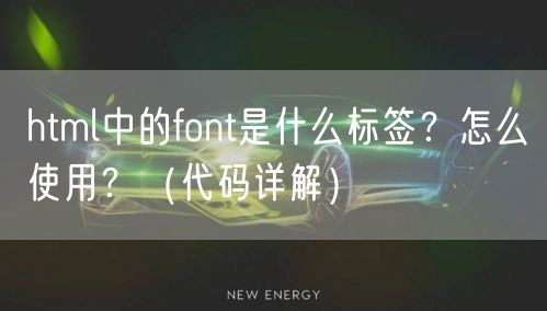 html中的font是什么标签？怎么使用？（代码详解）