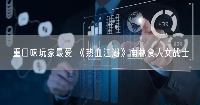 重口味玩家最爱 《热血江湖》南林食人女战士