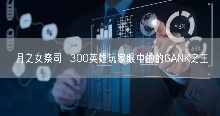 月之女祭司  300英雄玩家眼中的的GANK之王